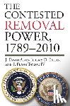 Alvis, J. David, Bailey, Jeremy D., IV, F. Flagg Taylor - The Contested Removal Power, 1789-2010
