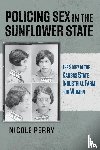 Perry, Nicole - Policing Sex in the Sunflower State