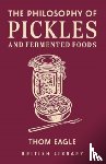 Eagle, Thom - The Philosophy of Pickles and Fermented Foods