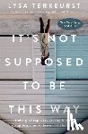 TerKeurst, Lysa - It's Not Supposed to Be This Way: Finding Unexpected Strength When Disappointments Leave You Shattered