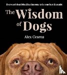 Cearns, Alex - The Wisdom Of Dogs: The adorable and funny new book from the photographer behind the bestselling QUOKKA'S GUIDE TO HAPPINESS and ZEN DOGS