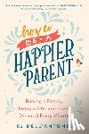 Dell'Antonia, KJ - How to be a Happier Parent