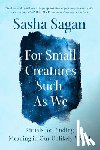 Sagan, Sasha - For Small Creatures Such as We