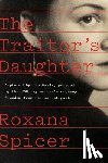 Spicer, Roxana - The Traitor's Daughter: Captured by the Nazis, Pursued by the Kgb, My Mother's Odyssey to Freedom from Her Secret Past