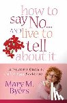 Byers, Mary M. - How to Say No...and Live to Tell about It: A Woman's Guide to Guilt-Free Decisions