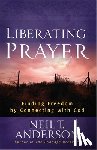 Anderson, Neil T. - Liberating Prayer: Finding Freedom by Connecting with God