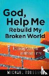 Youssef, Michael - God, Help Me Rebuild My Broken World: Fortifying Your Faith in Difficult Times