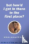 Roffman, Deborah - "But How'd I Get in There in the First Place?": Talking to Your Young Child about Sex