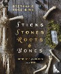 Bird, Stephanie Rose - Bird, S: Sticks, Stones, Roots & Bones