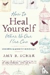 Scher, Amy B. - How to Heal Yourself When No One Else Can