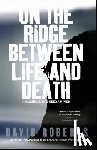 Roberts, David - On the Ridge Between Life and Death: A Climbing Life Reexamined