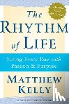 Kelly, Matthew - The Rhythm of Life: Living Every Day with Passion and Purpose