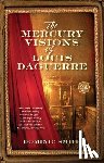 Smith, Dominic - The Mercury Visions of Louis Daguerre