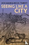 Amin, Ash (University of Durham; University of Newcastle Upon Tyne), Thrift, Nigel (University of Bristol) - Seeing Like a City