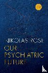Rose, Nikolas (Convenor of Department of Sociology - Our Psychiatric Future