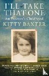 Baxter, Kitty - I'll Take That One: An Evacuee's Childhood