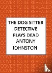 Johnston, Antony - The Dog Sitter Detective Plays Dead