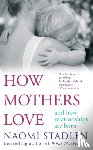 Stadlen, Naomi - How Mothers Love