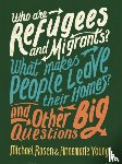 Rosen, Michael, Young, Annemarie - Who are Refugees and Migrants? What Makes People Leave their Homes? And Other Big Questions