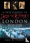 Storey, Neil R - A Grim Almanac of Jack the Ripper's London 1870-1900
