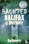 Roberts, Kai - Haunted Halifax and District