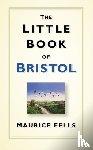 Fells, Maurice - The Little Book of Bristol