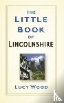 Wood, Lucy - The Little Book of Lincolnshire