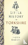 Barton, Ingrid - The Little History of Yorkshire
