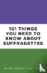 Andrews, Professor Maggie, Lomas, Dr Janis - 101 Things You Need to Know About Suffragettes