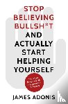 Adonis, James - Stop Believing Bullshit and Actually Start Helping Yourself