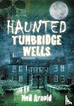 Arnold, Neil - Haunted Tunbridge Wells
