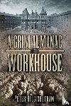 Higginbotham, Peter - A Grim Almanac of the Workhouse