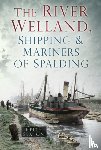 Seaton, Keith - The River Welland, Shipping and Mariners of Spalding