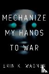 Wagner, Erin K, Wagner, Erin K. - Mechanize My Hands to War