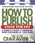 Ciaravino, Helene - How to Publish Your Poetry: A Complete Guide to Finding the Right Publishers for Your Work