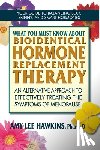 Hawkins, Amy Lee - What You Must Know About Bioidentical Hormone Replacement Therapy