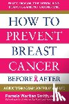 Smith, Pamela Wartian - How to Prevent Breast Cancer--Before & After: A Guide to Taking Back Control of Your Life