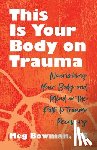 Bowman, Meg - This Is Your Body on Trauma