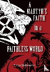 Wolfmueller, Bryan - A Martyr's Faith in a Faithless World