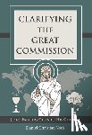 Voth, Daniel Christian - Clarifying the Great Commission: Jesus' Parting Gifts to His Church