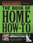 Editors of Cool Springs Press - Black & Decker The Book of Home How-To Complete Photo Guide to Outdoor Building