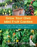 Wilhelmi, Christy - Grow Your Own Mini Fruit Garden