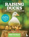 Ellis, Kristine - Raising Ducks for Beginners and Beyond