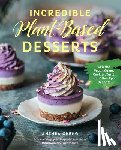 Cheng, Anthea - Incredible Plant-Based Desserts: Colorful Vegan Cakes, Cookies, Tarts, and Other Epic Delights