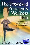Queen, J. Allen, Queen, Patsy S. - The Frazzled Principal's Wellness Plan - Reclaiming Time, Managing Stress, and Creating a Healthy Lifestyle