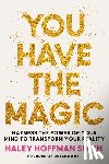 Hoffman Smith, Haley - You Have the Magic: Harness the Power of Your Mind to Transform Your Reality
