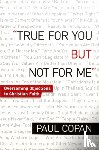 Copan, Paul - True for You, But Not for Me – Overcoming Objections to Christian Faith
