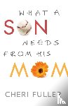 Fuller, Cheri - What a Son Needs from His Mom