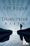 Tozer, A.w., Snyder, James L. - A Disruptive Faith – Expect God to Interrupt Your Life