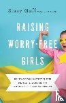 Goff, Sissy, Whittaker, Carlos - Raising Worry–Free Girls – Helping Your Daughter Feel Braver, Stronger, and Smarter in an Anxious World